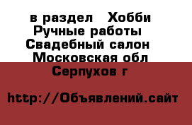  в раздел : Хобби. Ручные работы » Свадебный салон . Московская обл.,Серпухов г.